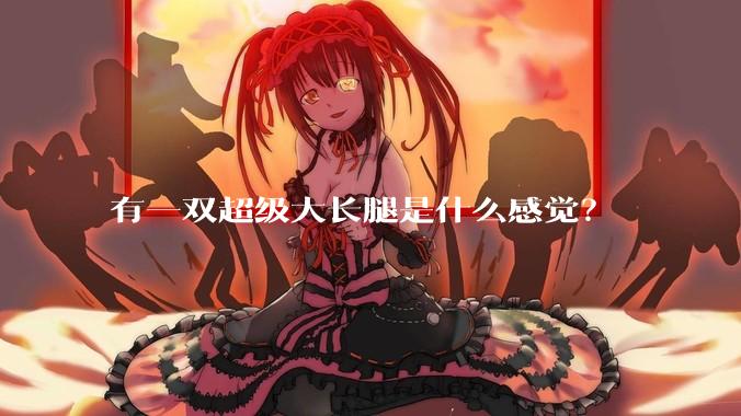 有一双超级大长腿是什么感觉？