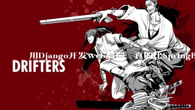 用Django开发web后端，真的比SpringBoot要省事吗？