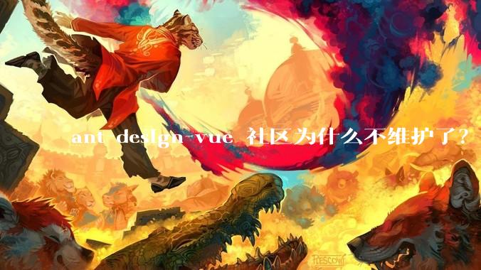 ant-design-vue 社区为什么不维护了？