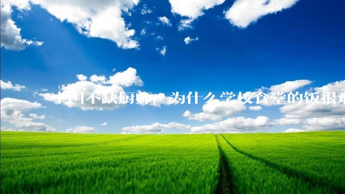 中国不缺厨师，为什么学校食堂的饭很难吃？
