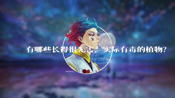 有哪些长得很无害，实际有毒的植物？