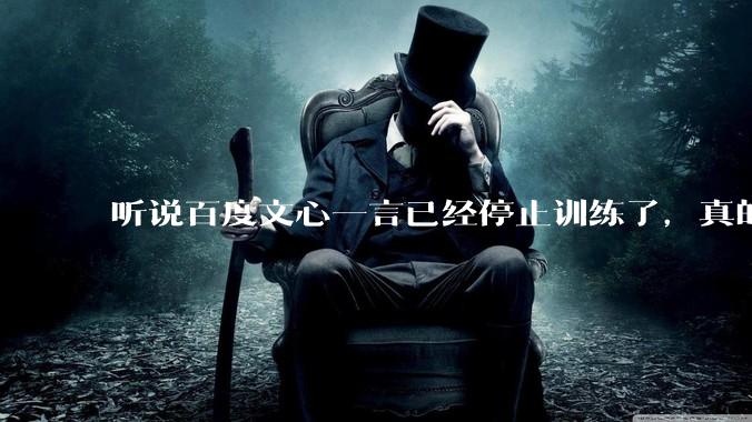 听说百度文心一言已经停止训练了，真的***的？百度这是准备放弃ai了吗？