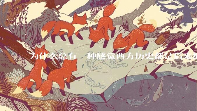 为什么总有一种感觉西方历史都是后来编出来的？