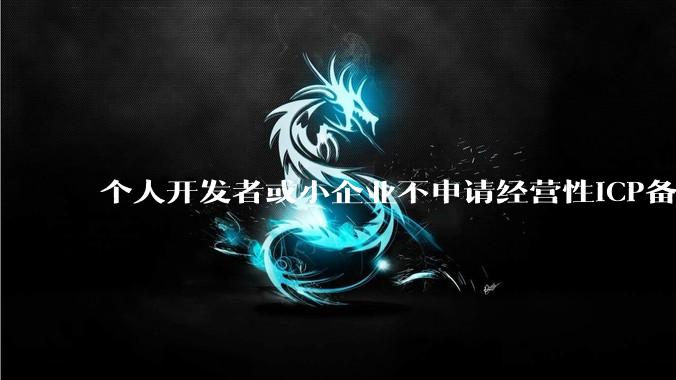 个人开发者或小企业不申请经营性ICP备案，怎样开发APP盈利?