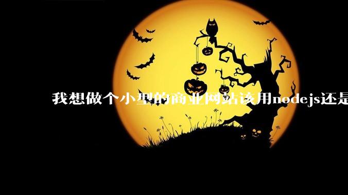 我想做个小型的商业网站该用nodejs还是python做后端？