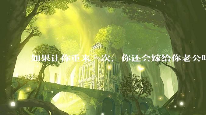 如果让你重来一次，你还会嫁给你老公吗？