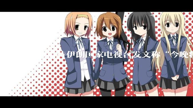 如何看待伊朗国家电视台发文称“今晚将会发生一件大事，让世界铭记几个世纪”？
