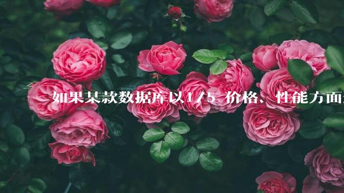 如果某款数据库以1/5 价格、性能方面达到Oracle 的90%，老板是否有意愿去替换Oracle？
