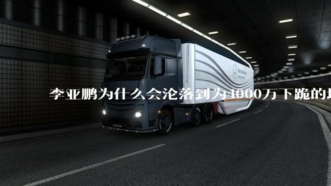 李亚鹏为什么会沦落到为4000万下跪的地步？