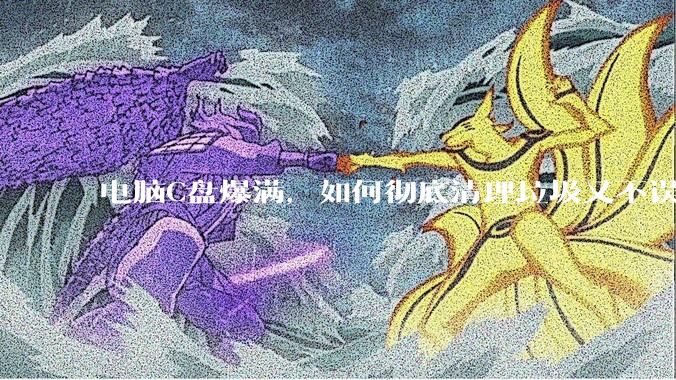 电脑C盘爆满，如何彻底清理垃圾又不误删系统文件？