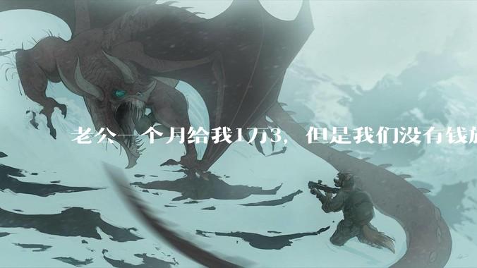 老公一个月给我1万3，但是我们没有钱旅行，到底是我不会管钱，还是老公给得太少？