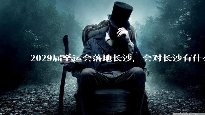 2029届全运会落地长沙，会对长沙有什么新的变化吗？