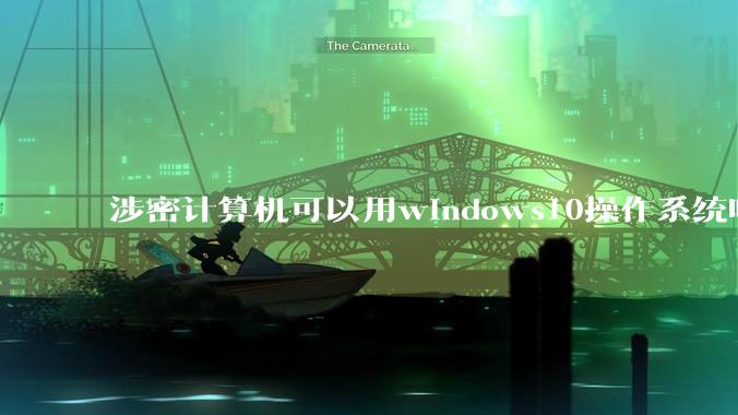 涉密计算机可以用windows10操作系统吗?