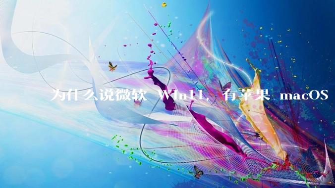 为什么说微软 Win11，有苹果 macOS 的感觉？