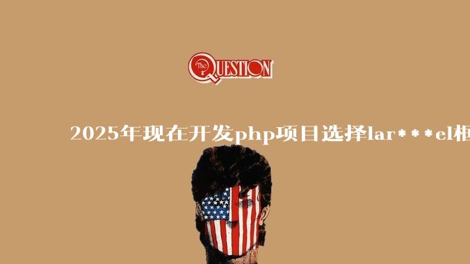 2025年现在开发php项目选择lar***el框架好还是thinkphp框架好？