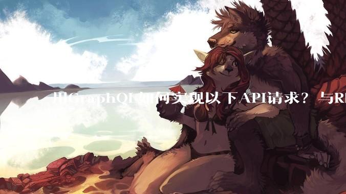 用GraphQL如何实现以下API请求？与REST的思路相比实现方法孰优孰劣？